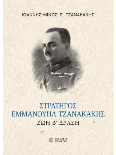 ΣΤΡΑΤΗΓΟΣ ΕΜΜΑΝΟΥΗΛ ΤΖΑΝΑΚΑΚΗΣ ΖΩΗ ΚΑΙ ΔΡΑΣΗ