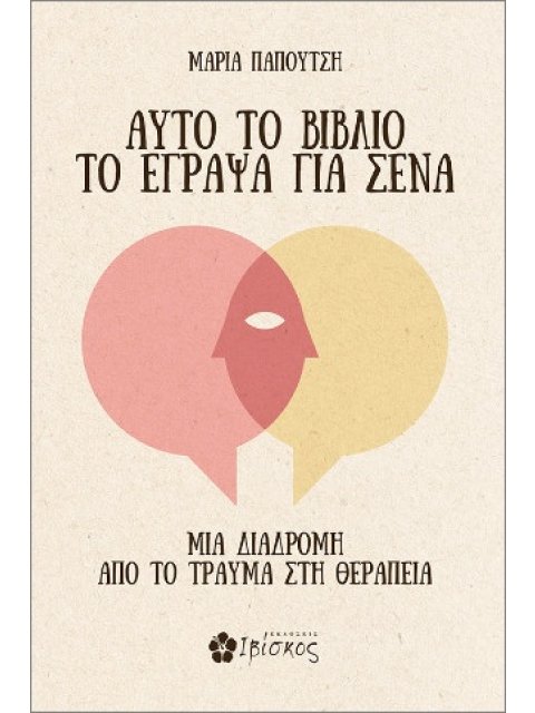 ΑΥΤΟ ΤΟ ΒΙΒΛΙΟ ΤΟ ΕΓΡΑΨΑ ΓΙΑ ΣΕΝΑ : ΜΙΑ ΔΙΑΔΡΟΜΗ ΑΠΟ ΤΟ ΤΡΑΥΜΑ ΣΤΗ ΘΕΡΑΠΕΙΑ
