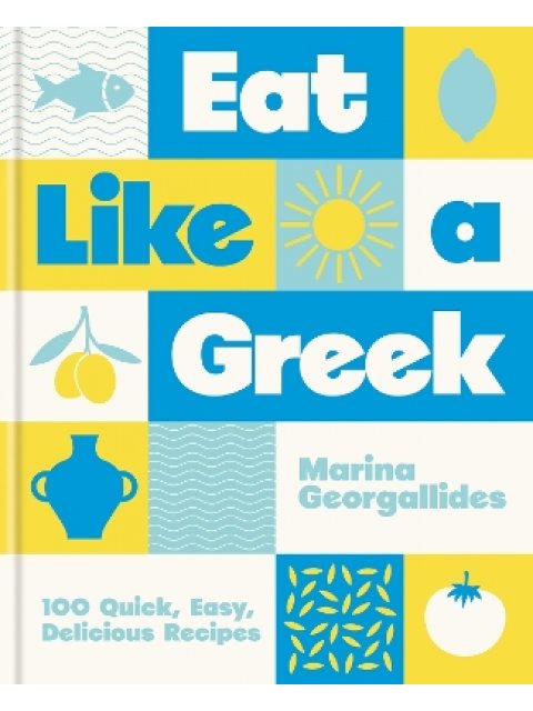 Eat Like a Greek : 100 Quick, Easy, Delicious Recipes HC