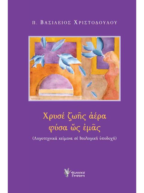 ΧΡΥΣΕ ΖΩΗΣ ΑΕΡΑ ΦΥΣΑ ΩΣ ΕΜΑΣ :ΛΟΓΟΤΕΧΝΙΚΑ ΚΕΙΜΕΝΑ ΣΕ ΘΕΟΛΟΓΙΚΗ ΥΠΟΔΟΧΗ