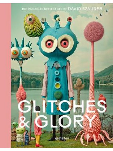 Glitches & Glory : The Digitally Rewired Art of David Szauder