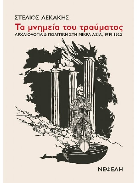 ΤΑ ΜΝΗΜΕΙΑ ΤΟΥ ΤΡΑΥΜΑΤΟΣ ΑΡΧΑΙΟΛΟΓΙΑ & ΠΟΛΙΤΙΚΗ ΣΤΗ ΜΙΚΡΑ ΑΣΙΑ, 1919-1922
