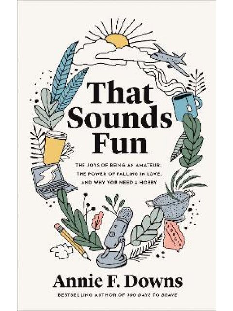 THAT SOUNDS FUN : THE JOYS OF BEING AN AMATEUR, THE POWER OF FALLING IN LOVE, AND WHY YOU NEED A HOB