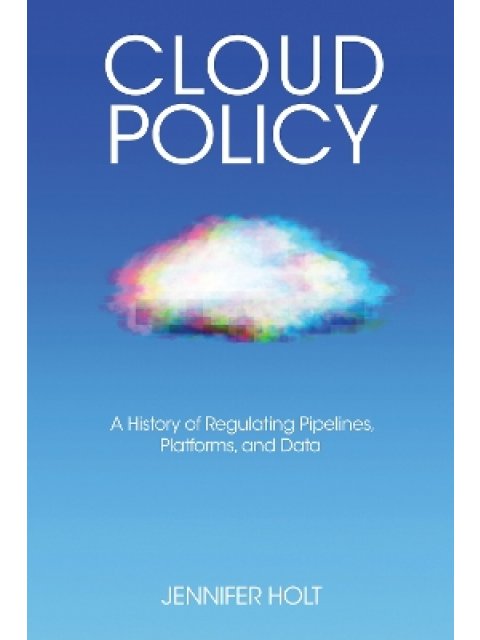 Cloud Policy : A History of Regulating Pipelines, Platforms, and Data