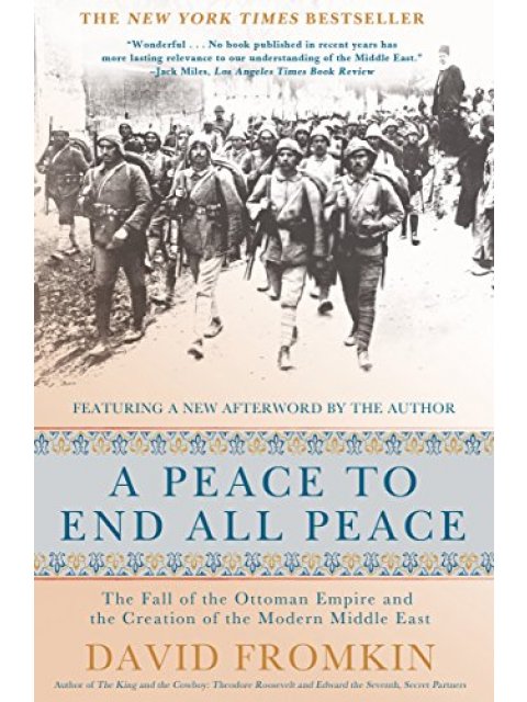 A PEACE TO END ALL PEACE : THE FALL OF THE OTTOMAN EMPIRE AND THE CREATION OF THE MODERN MIDDLE EAST