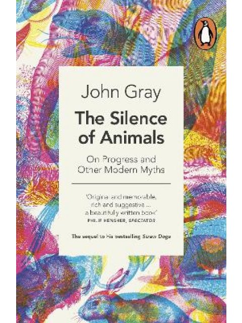 THE SILENCE OF ANIMALS: ON PROGRESS AND OTHE MODERN MYTHS