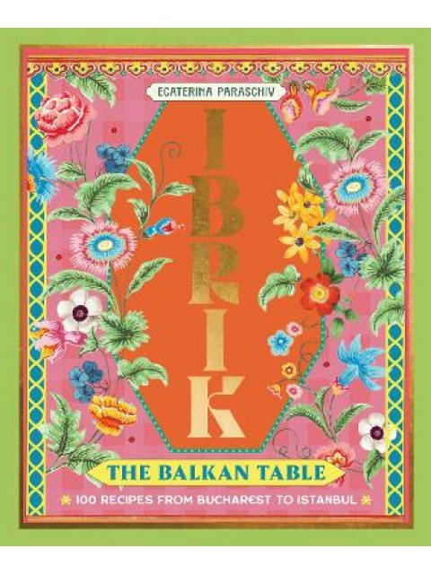 Ibrik: The Balkan Table : 100 recipes from Bucharest to Istanbul HC