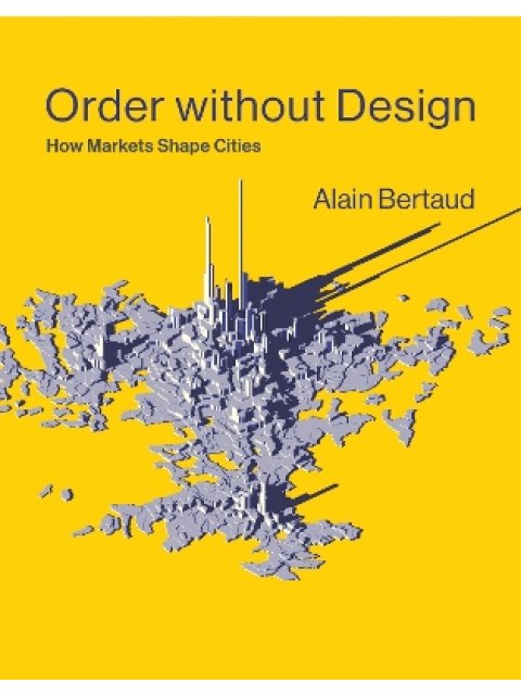 ORDER WITHOUT DESIGN : HOW MARKETS SHAPE CITIES