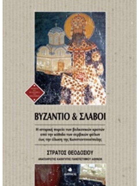 ΒΥΖΑΝΤΙΟ ΚΑΙ ΣΛΑΒΟΙ Η ΙΣΤΟΡΙΚΗ ΠΟΡΕΙΑ ΤΩΝ ΒΑΛΚΑΝΙΚΩΝ ΚΡΑΤΩΝ ΑΠΟ ΤΗΝ ΚΑΘΟΔΟ ΤΩΝ ΣΕΡΒΙΚΩΝ ΦΥΛΩΝ ΕΩΣ ΤΗ