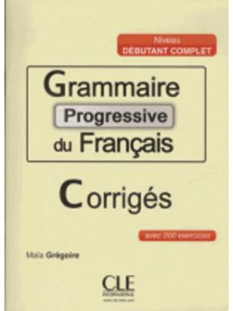 GRAMMAIRE PROGRESSIVE FRANCAIS DEBUTANT COMPLET (+200 EXERCICES) CORRIGES