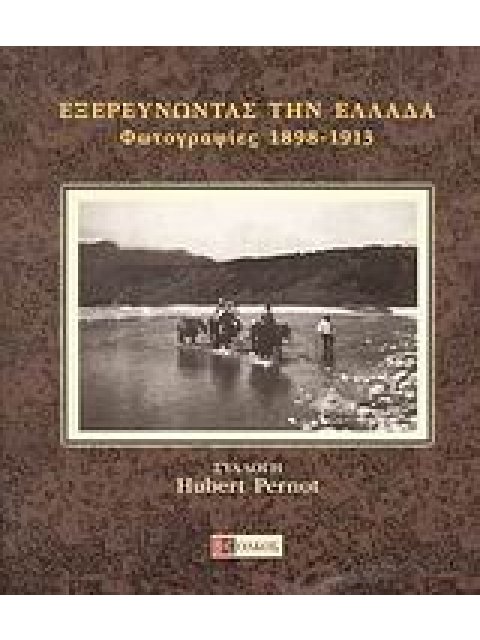 ΕΞΕΡΕΥΝΩΝΤΑΣ ΤΗΝ ΕΛΛΑΔΑ ΦΩΤΟΓΡΑΦΙΕΣ 1898-1913: ΣΥΛΛΟΓΗ HUBERT PERNOT ΑΠΟ ΤΟ ΝΕΟΕΛΛΗΝΙΚΟ ΙΝΣΤΙΤΟΥΤΟ Τ