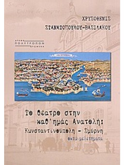 ΤΟ ΘΕΑΤΡΟ ΣΤΗΝ ΚΑΘ' ΗΜΑΣ ΑΝΑΤΟΛΗ ΚΩΝΣΤΑΝΤΙΝΟΥΠΟΛΗ, ΣΜΥΡΝΗ: ΟΚΤΩ ΜΕΛΕΤΗΜΑΤΑ ΔΡΑΜΑ ΚΑΙ ΔΡΩΜΕΝΑ 1Η ΕΚΔΟ