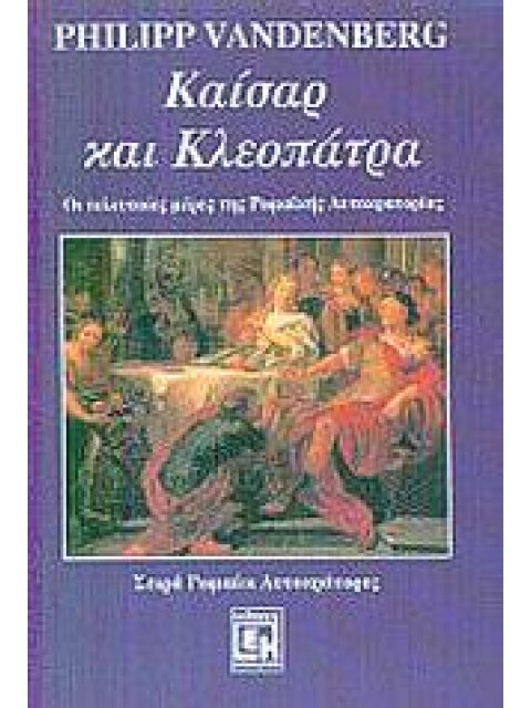 ΚΑΙΣΑΡ ΚΑΙ ΚΛΕΟΠΑΤΡΑ ΟΙ ΤΕΛΕΥΤΑΙΕΣ ΜΕΡΕΣ ΤΗΣ ΡΩΜΑΙΚΗΣ ΑΥΤΟΚΡΑΤΟΡΙΑΣ ΡΩΜΑΙΟΙ ΑΥΤΟΚΡΑΤΟΡΕΣ