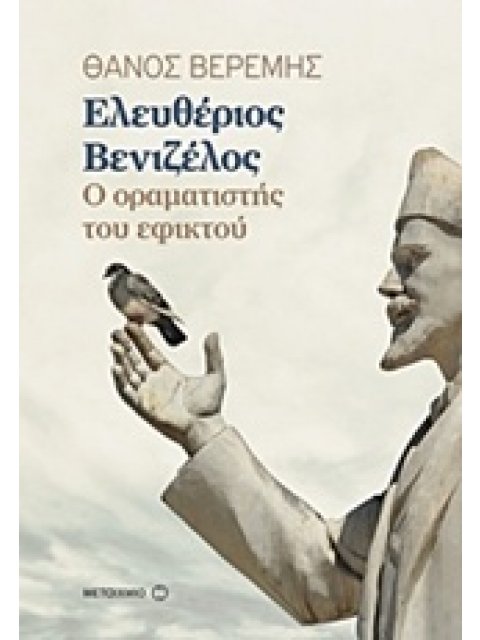 ΕΛΕΥΘΕΡΙΟΣ ΒΕΝΙΖΕΛΟΣ: Ο ΟΡΑΜΑΤΙΣΤΗΣ ΤΟΥ ΕΦΙΚΤΟΥ