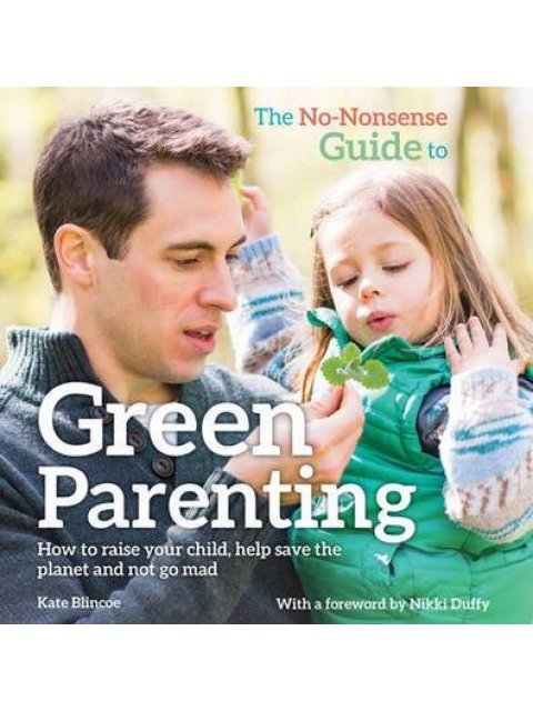 THE NO NONSENSE GUIDE TO GREEN PARENTING : HOW TO RAISE YOUR CHILD PB