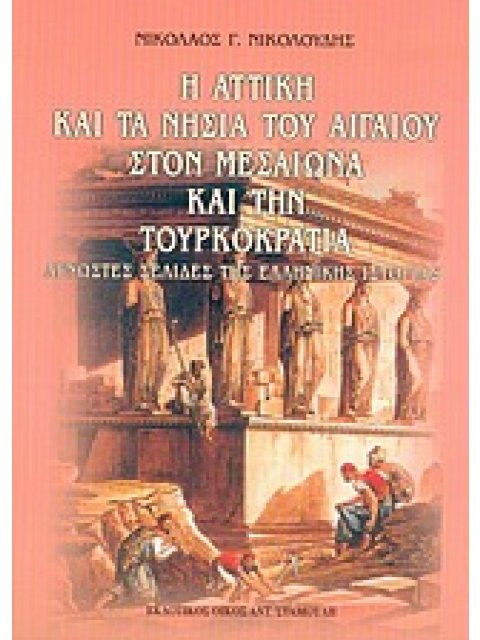 Η ΑΤΤΙΚΗ ΚΑΙ ΤΑ ΝΗΣΙΑ ΤΟΥ ΑΙΓΑΙΟΥ ΣΤΟΝ ΜΕΣΑΙΩΝΑ ΚΑΙ ΤΗΝ ΤΟΥΡΚΟΚΡΑΤΙΑ ΑΓΝΩΣΤΕΣ ΣΕΛΙΔΕΣ ΤΗΣ ΕΛΛΗΝΙΚΗΣ 