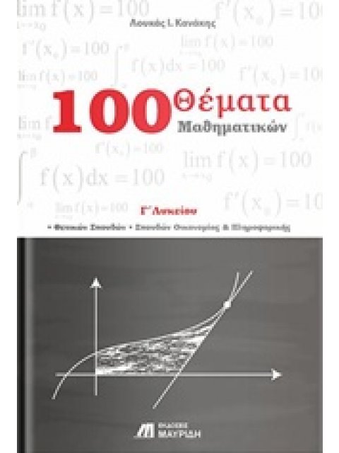 100 ΘΕΜΑΤΑ ΜΑΘΗΜΑΤΙΚΩΝ Γ΄ ΛΥΚΕΙΟΥ ΘΕΤΙΚΩΝ ΣΠΟΥΔΩΝ, ΣΠΟΥΔΩΝ ΟΙΚΟΝΟΜΙΑΣ ΚΑΙ ΠΛΗΡΟΦΟΡΙΚΗΣ