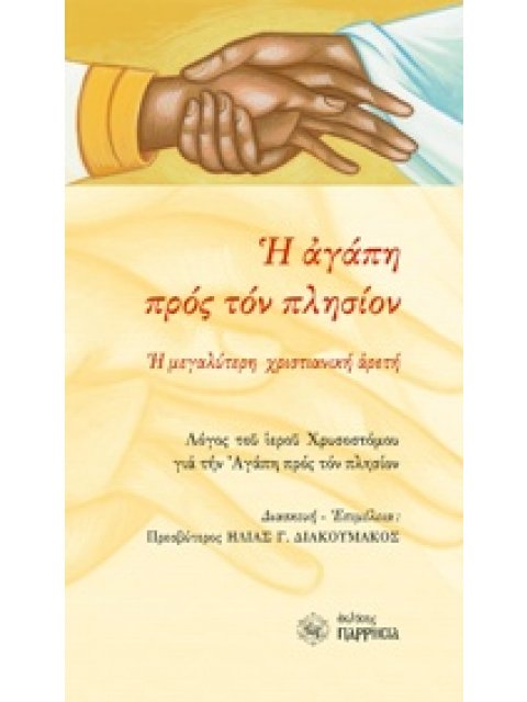 H ΑΓΑΠΗ ΠΡΟΣ ΤΟΝ ΠΛΗΣΙΟΝ Η ΜΕΓΑΛΥΤΕΡΗ ΧΡΙΣΤΙΑΝΙΚΗ ΑΡΕΤΗ: ΛΟΓΟΣ ΤΟΥ ΙΕΡΟΥ ΧΡΥΣΟΣΤΟΜΟΥ ΓΙΑ ΤΗΝ ΑΓΑΠΗ Π