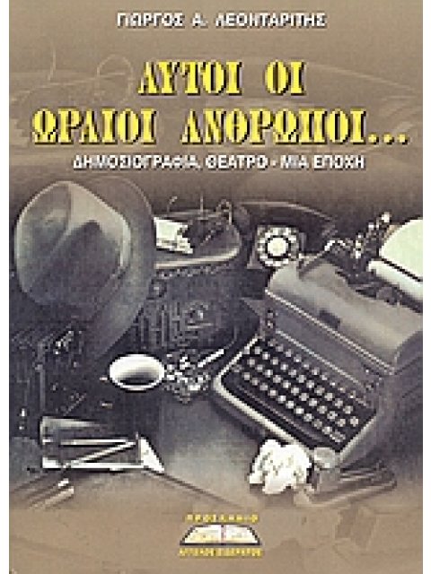 ΑΥΤΟΙ ΟΙ ΩΡΑΙΟΙ ΑΝΘΡΩΠΟΙ ΔΗΜΟΣΙΟΓΡΑΦΙΑ, ΘΕΑΤΡΟ ΜΙΑ ΕΠΟΧΗ ΔΗΜΟΣΙΟΓΡΑΦΙΑ, ΘΕΑΤΡΟ: ΜΙΑ ΕΠΟΧΗ