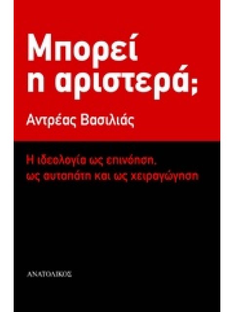 ΜΠΟΡΕΙ Η ΑΡΙΣΤΕΡΑ; Η ΙΔΕΟΛΟΓΙΑ ΩΣ ΕΠΙΝΟΗΣΗ, ΩΣ ΑΥΤΑΠΑΤΗ ΚΑΙ ΩΣ ΧΕΙΡΑΓΩΓΗΣΗ