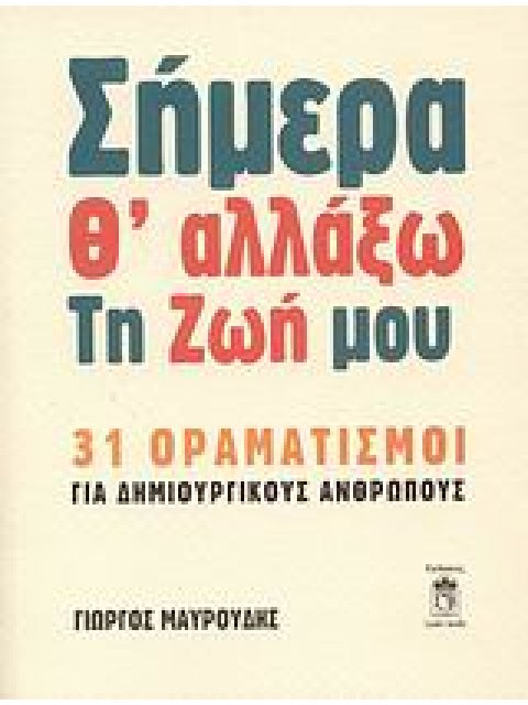 ΣΗΜΕΡΑ Θ' ΑΛΛΑΞΩ ΤΗ ΖΩΗ ΜΟΥ 31 ΟΡΑΜΑΤΙΣΜΟΙ ΓΙΑ ΔΗΜΙΟΥΡΓΙΚΟΥΣ ΑΝΘΡΩΠΟΥΣ