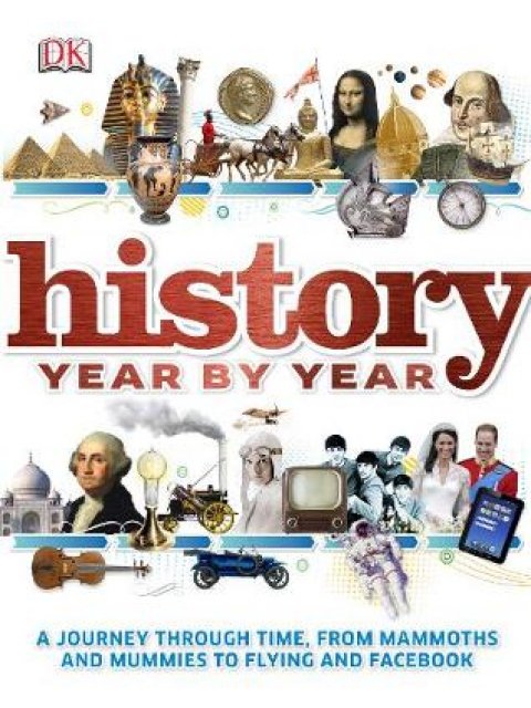 HISTORY YEAR BY YEAR : A JOURNEY THROUGH TIME , FROM MAMMOTHS AND MUMMIES TO FLYING AND FACEBOOK HC