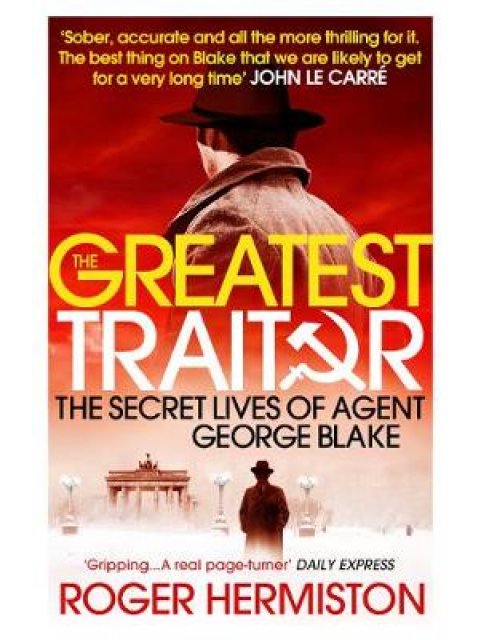 THE GREATEST TRAITOR : THE SECRET LIVES OF AGENT GEORGE BLAKE PB