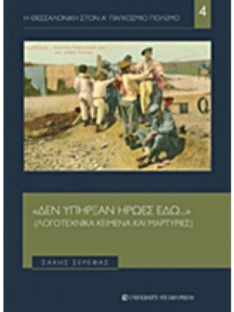 "ΔΕΝ ΥΠΗΡΞΑΝ ΗΡΩΕΣ ΕΔΩ..." ΛΟΓΟΤΕΧΝΙΚΑ ΚΕΙΜΕΝΑ ΚΑΙ ΜΑΡΤΥΡΙΕΣ Η ΘΕΣΣΑΛΟΝΙΚΗ ΣΤΟΝ Α' ΠΑΓΚΟΣΜΙΟ ΠΟΛΕΜΟ