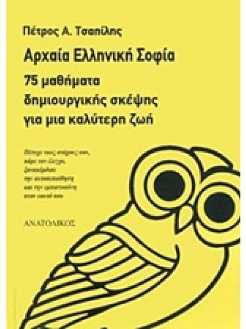 ΑΡΧΑΙΑ ΕΛΛΗΝΙΚΗ ΣΟΦΙΑ 75 ΜΑΘΗΜΑΤΑ ΔΗΜΙΟΥΡΓΙΚΗΣ ΣΚΕΨΗΣ ΓΙΑ ΜΙΑ ΚΑΛΥΤΕΡΗ ΖΩΗ