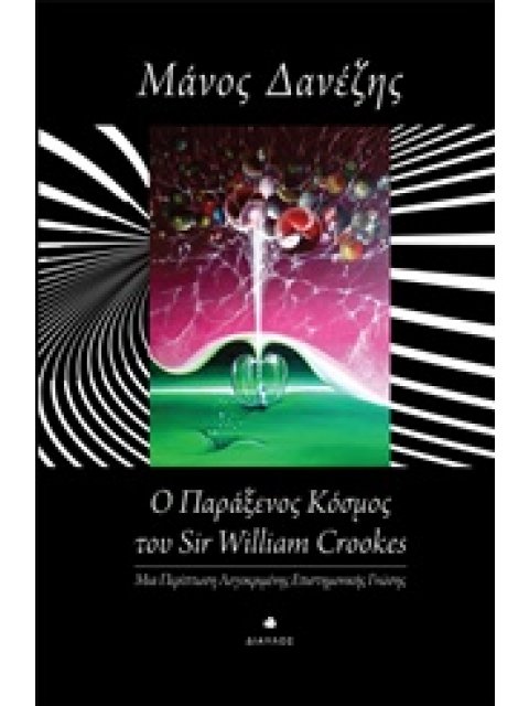 Ο ΠΑΡΑΞΕΝΟΣ ΚΟΣΜΟΣ ΤΟΥ SIR WILLIAM CROOKES ΜΙΑ ΠΕΡΙΠΤΩΣΗ ΛΟΓΟΚΡΙΜΕΝΗΣ ΕΠΙΣΤΗΜΟΝΙΚΗΣ ΓΝΩΣΗΣ