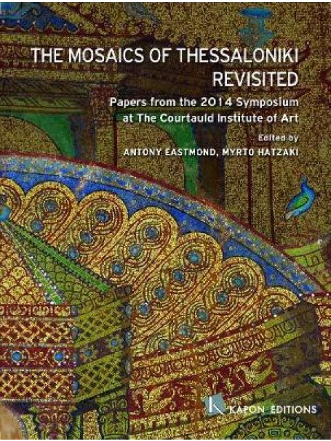 THE MOSAICS OF THESSALONIKI REVISITED PAPERS FROM THE 2014 SYMPOSIUM AT THE COURTAULD INSTITUTE OF A