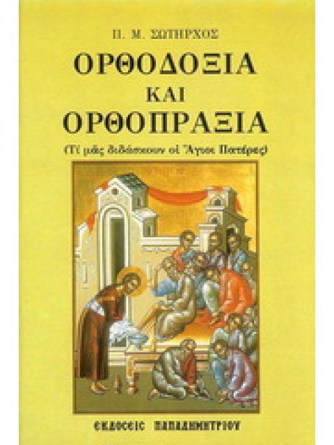 ΟΡΘΟΔΟΞΙΑ ΚΑΙ ΟΡΘΟΠΡΑΞΙΑ ΤΙ ΜΑΣ ΔΙΔΑΣΚΟΥΝ ΟΙ ΑΓΙΟΙ ΠΑΤΕΡΕΣ
