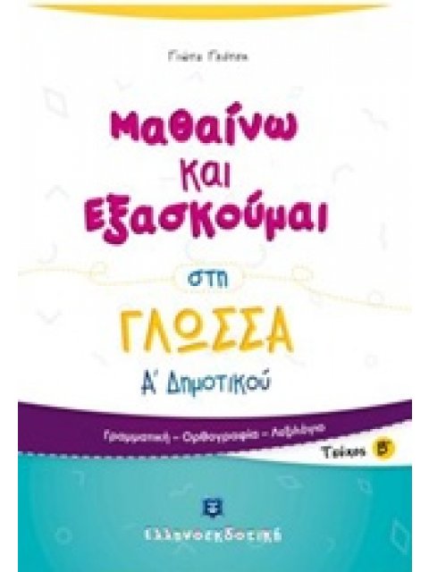 ΜΑΘΑΙΝΩ ΚΑΙ ΕΞΑΣΚΟΥΜΑΙ ΣΤΗ ΓΛΩΣΣΑ Α΄ ΔΗΜΟΤΙΚΟΥ Β΄ ΤΕΥΧΟΣ ΓΡΑΜΜΑΤΙΚΗ, ΟΡΘΟΓΡΑΦΙΑ, ΛΕΞΙΛΟΓΙΟ