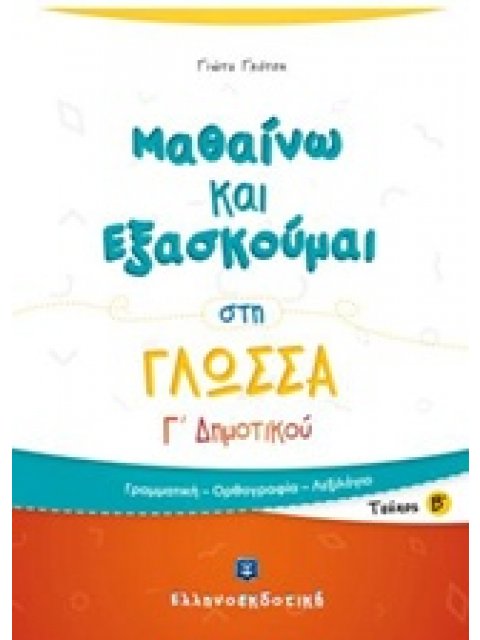 ΜΑΘΑΙΝΩ ΚΑΙ ΕΞΑΣΚΟΥΜΑΙ ΣΤΗ ΓΛΩΣΣΑ Γ΄ ΔΗΜΟΤΙΚΟΥ Β΄ ΤΕΥΧΟΣ ΓΡΑΜΜΑΤΙΚΗ, ΟΡΘΟΓΡΑΦΙΑ, ΛΕΞΙΛΟΓΙΟ