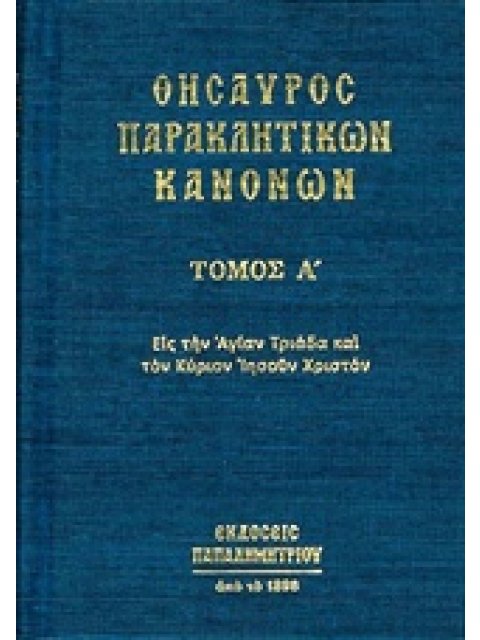 ΘΗΣΑΥΡΟΣ ΠΑΡΑΚΛΗΤΙΚΩΝ ΚΑΝΟΝΩΝ Α ΤΟΜΟΣ ΕΙΣ ΤΗΝ ΑΓΙΑΝ ΤΡΙΑΔΑ ΚΑΙ ΤΟΝ ΚΥΡΙΟΝ ΙΗΣΟΥΝ ΧΡΙΣΤΟΝ ΘΗΣΑΥΡΟΣ ΠΑ