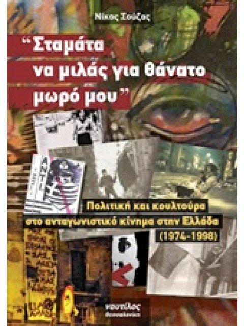 "ΣΤΑΜΑΤΑ ΝΑ ΜΙΛΑΣ ΓΙΑ ΘΑΝΑΤΟ ΜΩΡΟ ΜΟΥ" ΠΟΛΙΤΙΚΗ ΚΑΙ ΚΟΥΛΤΟΥΡΑ ΣΤΟ ΑΝΤΑΓΩΝΙΣΤΙΚΟ ΚΙΝΗΜΑ ΣΤΗΝ ΕΛΛΑΔΑ 1