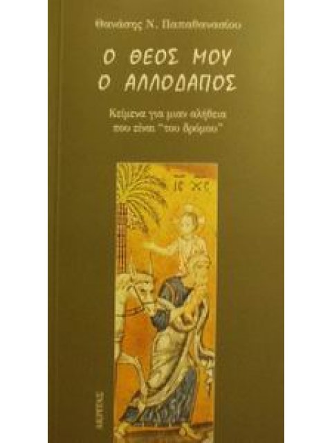 Ο ΘΕΟΣ ΜΟΥ Ο ΑΛΛΟΔΑΠΟΣ ΚΕΙΜΕΝΑ ΓΙΑ ΜΙΑΝ ΑΛΗΘΕΙΑ ΠΟΥ ΕΙΝΑΙ "ΤΟΥ ΔΡΟΜΟΥ" ΠΡΟΣΕΓΓΙΣΕΙΣ ΣΤΟ ΑΥΤΟΝΟΗΤΟ