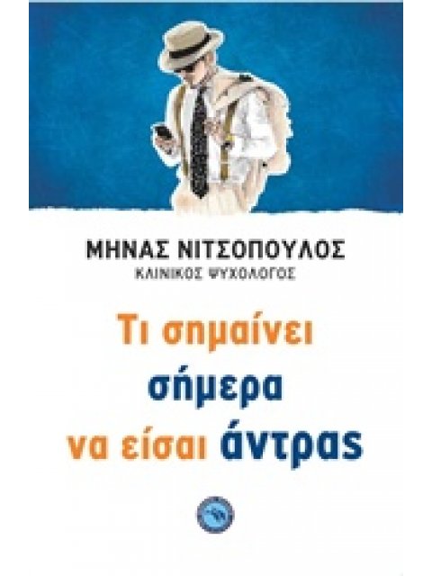 ΤΙ ΣΗΜΑΙΝΕΙ ΣΗΜΕΡΑ ΝΑ ΕΙΣΑΙ ΑΝΤΡΑΣ