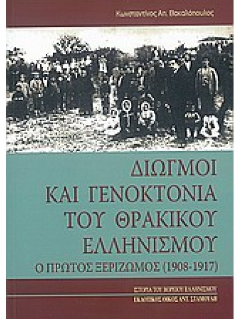 ΔΙΩΓΜΟΙ ΚΑΙ ΓΕΝΟΚΤΟΝΙΑ ΤΟΥ ΘΡΑΚΙΚΟΥ ΕΛΛΗΝΙΣΜΟΥ Ο Α΄ ΞΕΡΙΖΩΜΟΣ 1908-1917