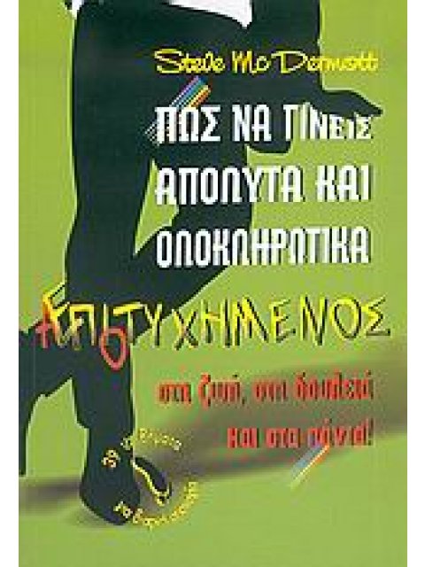 ΠΩΣ ΝΑ ΓΙΝΕΙΣ ΑΠΟΛΥΤΑ ΚΑΙ ΟΛΟΚΛΗΡΩΤΙΚΑ ΑΠΟΤΥΧΗΜΕΝΟΣ ΣΤΗ ΖΩΗ, ΣΤΗ ΔΟΥΛΕΙΑ ΚΑΙ ΣΤΑ ΠΑΝΤΑ