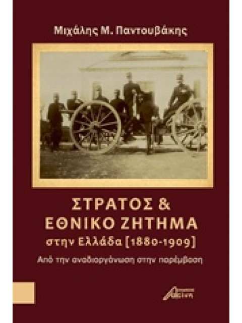 ΣΤΡΑΤΟΣ ΚΑΙ ΕΘΝΙΚΟ ΖΗΤΗΜΑ ΣΤΗΝ ΕΛΛΑΔΑ (1880-1909) ΑΠΟ ΤΗΝ ΑΝΑΔΙΟΡΓΑΝΩΣΗ ΣΤΗΝ ΠΑΡΕΜΒΑΣΗ