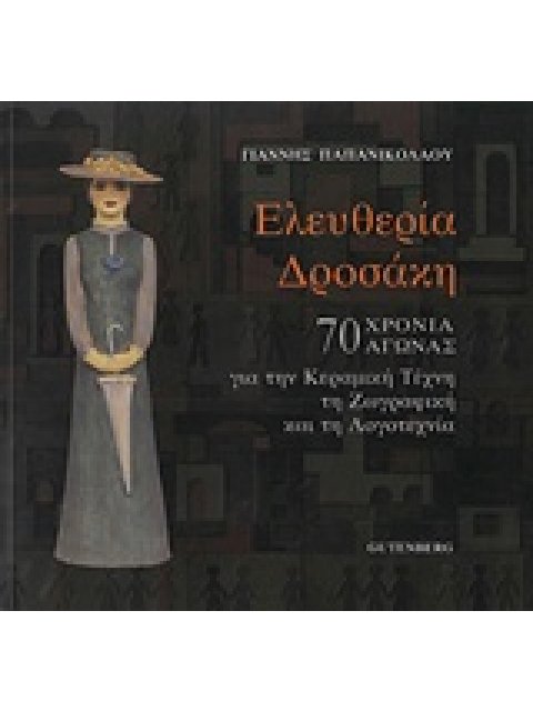 ΕΛΕΥΘΕΡΙΑ ΔΡΟΣΑΚΗ 70 ΧΡΟΝΙΑ ΑΓΩΝΙΑΣ ΓΙΑ ΤΗΝ ΚΕΡΑΜΙΚΗ ΤΕΧΝΗ, ΤΗ ΖΩΓΡΑΦΙΚΗ ΚΑΙ ΤΗ ΛΟΓΟΤΕΧΝΙΑ