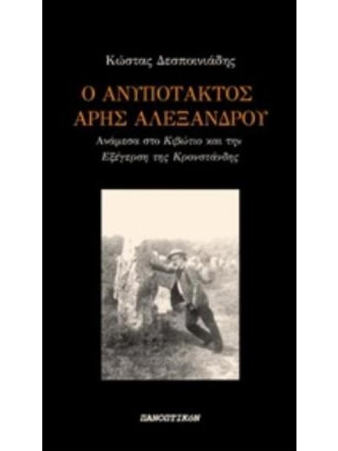 Ο ΑΝΥΠΟΤΑΚΤΟΣ ΑΡΗΣ ΑΛΕΞΑΝΔΡΟΥ ΑΝΑΜΕΣΑ ΣΤΟ "ΚΙΒΩΤΙΟ" ΚΑΙ ΤΗΝ "ΕΞΕΓΕΡΣΗ ΤΗΣ ΚΡΟΝΣΤΑΝΔΗΣ"