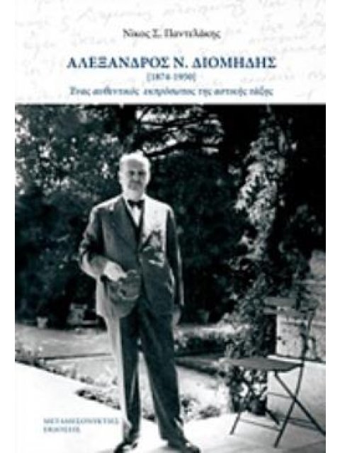 ΑΛΕΞΑΝΔΡΟΣ Ν. ΔΙΟΜΗΔΗΣ 1874-1950 ΕΝΑΣ ΑΥΘΕΝΤΙΚΟΣ ΕΚΠΡΟΣΩΠΟΣ ΤΗΣ ΑΣΤΙΚΗΣ ΤΑΞΗΣ
