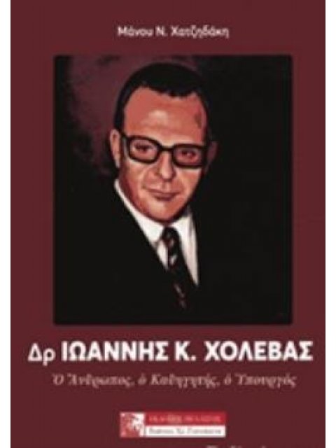 ΔΡ. ΙΩΑΝΝΗΣ Κ. ΧΟΛΕΒΑΣ Ο ΑΝΘΡΩΠΟΣ, Ο ΚΑΘΗΓΗΤΗΣ, Ο ΥΠΟΥΡΓΟΣ