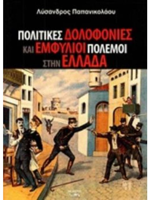 ΠΟΛΙΤΙΚΕΣ ΔΟΛΟΦΟΝΙΕΣ ΚΑΙ ΕΜΦΥΛΙΟΙ ΠΟΛΕΜΟΙ ΣΤΗΝ ΕΛΛΑΔΑ