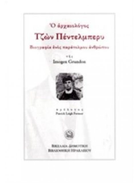 Ο ΑΡΧΑΙΟΛΟΓΟΣ ΤΖΩΝ ΠΕΝΤΕΛΜΠΕΡΥ ΒΙΟΓΡΑΦΙΑ ΕΝΟΣ ΠΑΡΑΤΟΛΜΟΥ ΑΝΘΡΩΠΟΥ