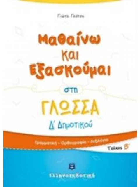 ΜΑΘΑΙΝΩ ΚΑΙ ΕΞΑΣΚΟΥΜΑΙ ΣΤΗ ΓΛΩΣΣΑ Δ΄ΔΗΜΟΤΙΚΟΥ ΤΕΥΧΟΣ Β΄: ΓΡΑΜΜΑΤΙΚΗ, ΟΡΘΟΓΡΑΦΙΑ, ΛΕΞΙΛΟΓΙΟ