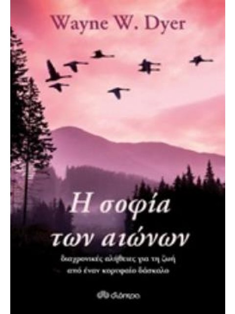 Η ΣΟΦΙΑ ΤΩΝ ΑΙΩΝΩΝ ΔΙΑΧΡΟΝΙΚΕΣ ΑΛΗΘΕΙΕΣ ΓΙΑ ΤΗ ΖΩΗ ΑΠΟ ΕΝΑΝ ΚΟΡΥΦΑΙΟ ΔΑΣΚΑΛΟ