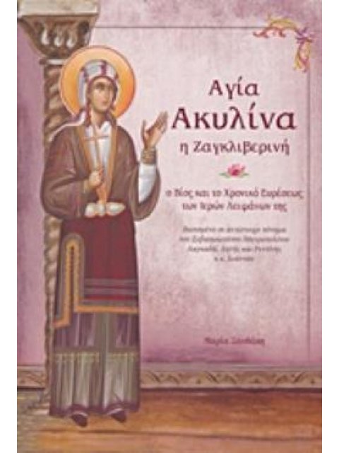 ΑΓΙΑ ΑΚΥΛΙΝΑ Η ΖΑΓΚΛΙΒΕΡΙΝΗ Ο ΒΙΟΣ ΚΑΙ ΤΟ ΧΡΟΝΙΚΟ ΕΥΡΕΣΕΩΣ ΤΩΝ ΙΕΡΩΝ ΛΕΙΨΑΝΩΝ ΤΗΣ